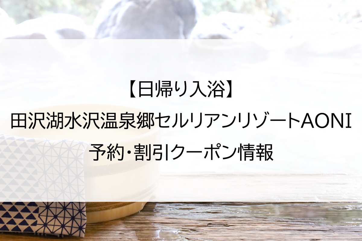 【日帰り入浴】田沢湖水沢温泉郷セルリアンリゾートAONI｜予約・割引クーポン情報