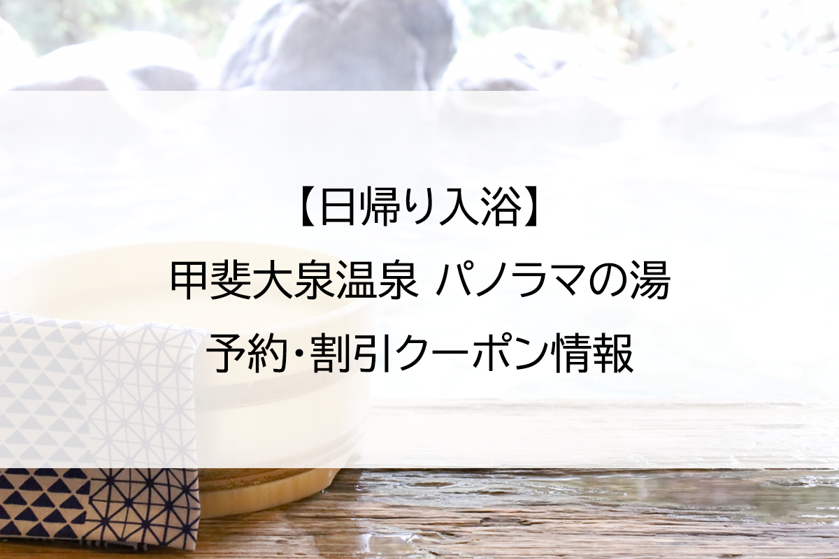 【日帰り入浴】甲斐大泉温泉 パノラマの湯｜予約・割引クーポン情報
