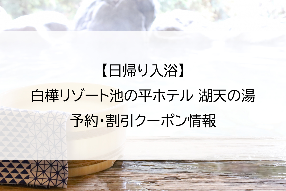 【日帰り入浴】白樺リゾート池の平ホテル 湖天の湯｜予約・割引クーポン情報
