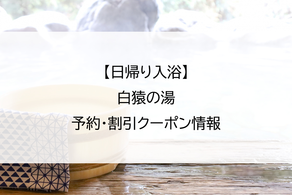 【日帰り入浴】白猿の湯｜予約・割引クーポン情報