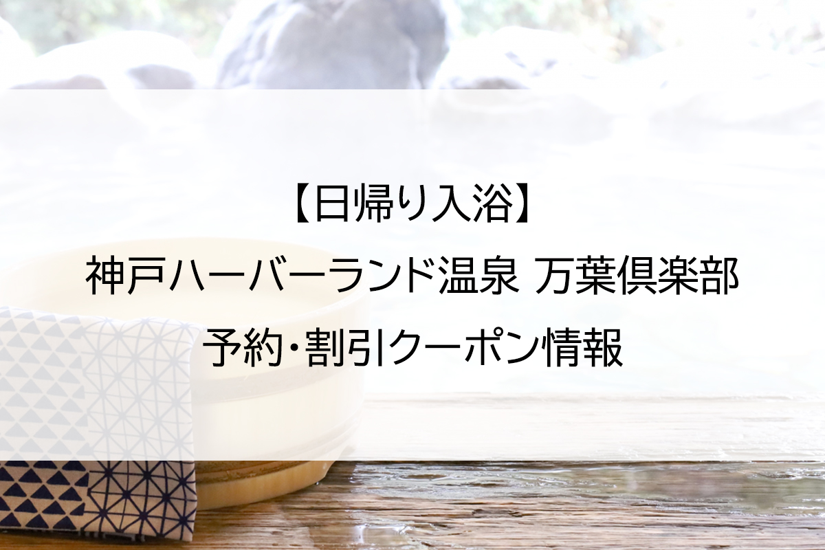 【日帰り入浴】神戸ハーバーランド温泉 万葉倶楽部｜予約・割引クーポン情報