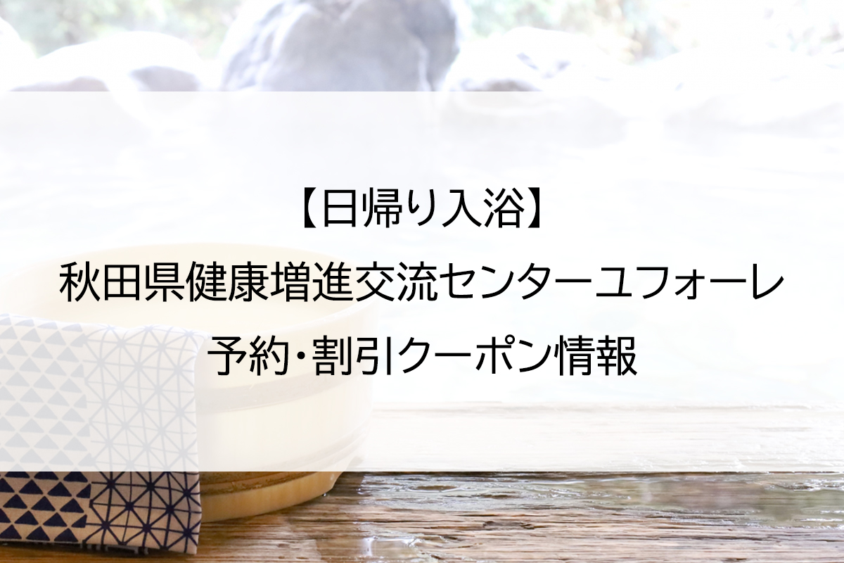 【日帰り入浴】秋田県健康増進交流センターユフォーレ｜予約・割引クーポン情報