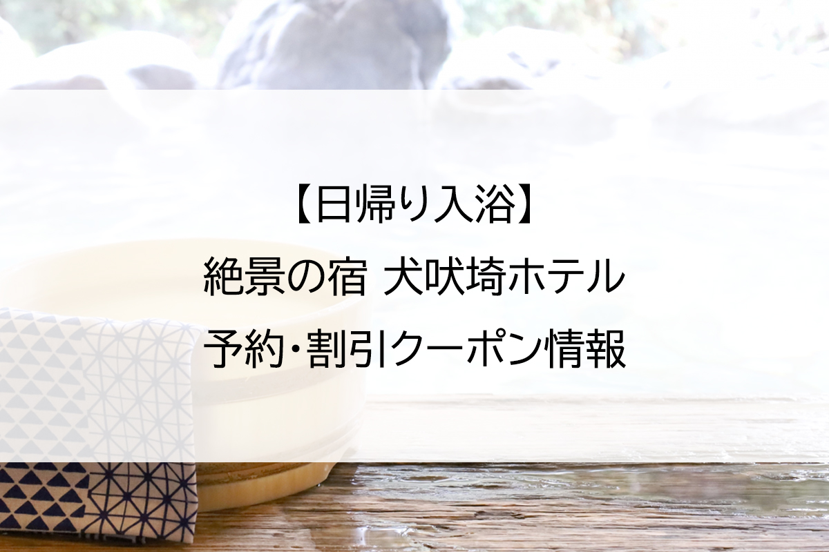 【日帰り入浴】絶景の宿 犬吠埼ホテル｜予約・割引クーポン情報
