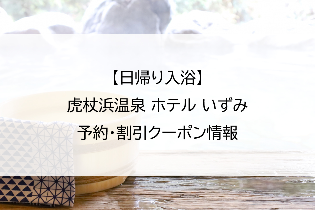 【日帰り入浴】虎杖浜温泉 ホテル いずみ｜予約・割引クーポン情報