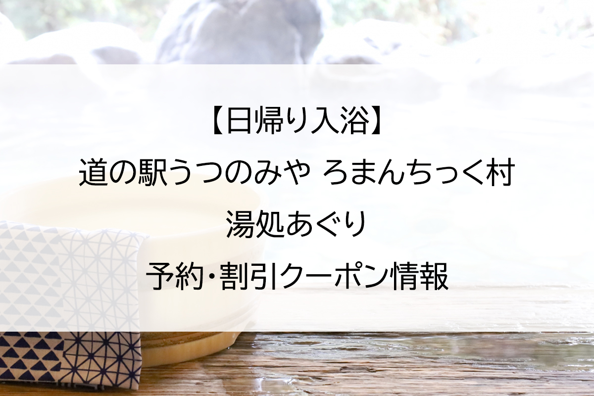 【日帰り入浴】道の駅うつのみや ろまんちっく村 湯処あぐり｜予約・割引クーポン情報