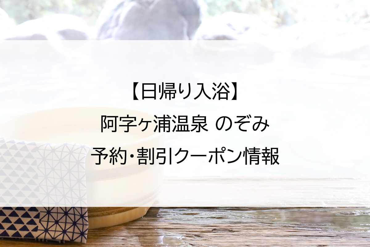 【日帰り入浴】阿字ヶ浦温泉 のぞみ｜予約・割引クーポン情報