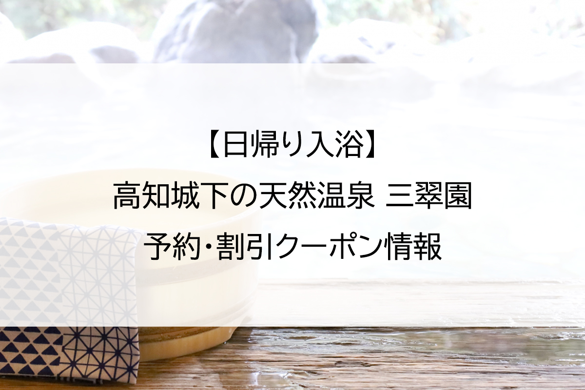 【日帰り入浴】高知城下の天然温泉 三翠園｜予約・割引クーポン情報