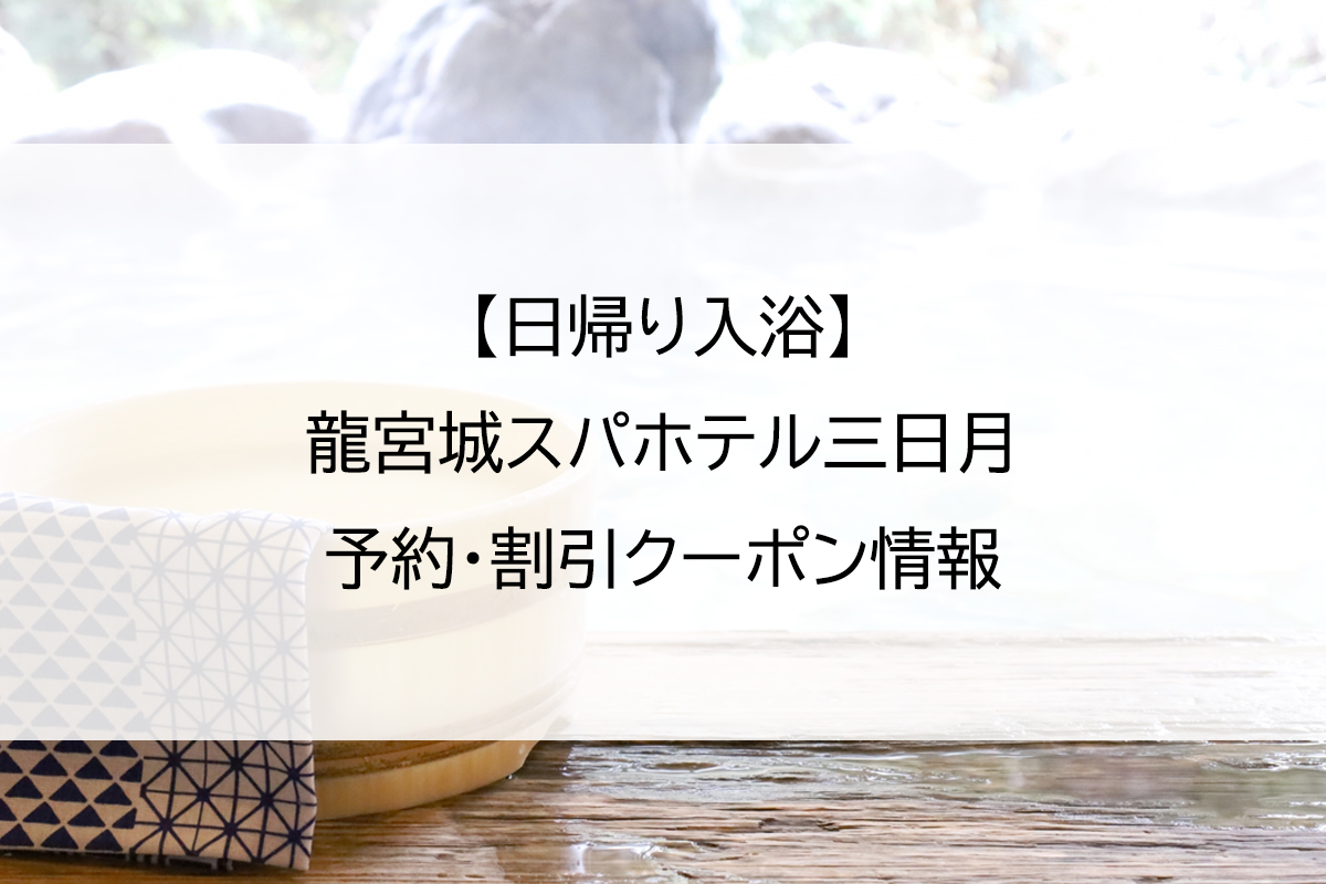 【日帰り入浴】龍宮城スパホテル三日月｜予約・割引クーポン情報