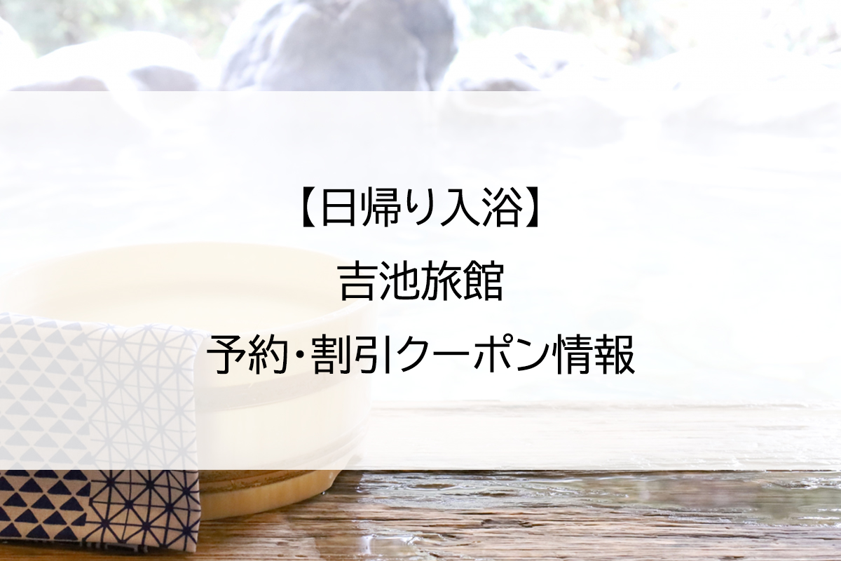 【日帰り入浴】吉池旅館｜予約・割引クーポン情報