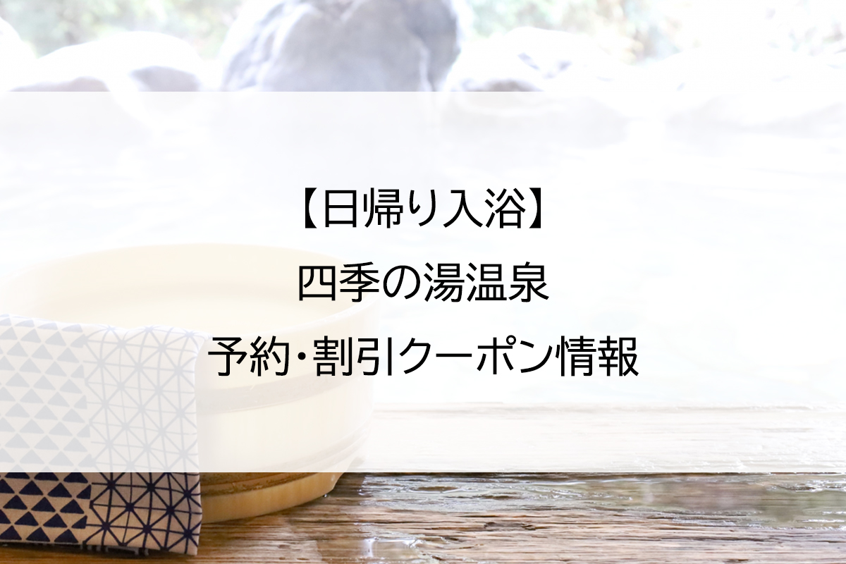 【日帰り入浴】四季の湯温泉｜予約・割引クーポン情報