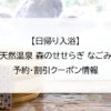 【日帰り入浴】天然温泉 森のせせらぎ なごみ｜予約・割引クーポン情報